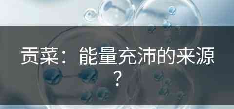 贡菜：能量充沛的来源？